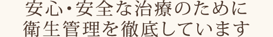 安心・安全な治療のために衛生管理を徹底しています