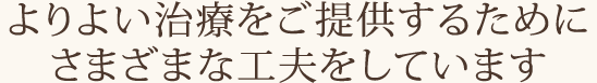 よりよい治療をご提供するためにさまざまな工夫をしています