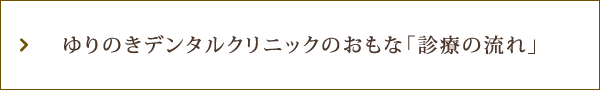 ゆりのきデンタルクリニックのおもな「診療の流れ」